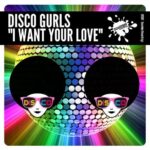 Disco Gurls – I Want Your Love