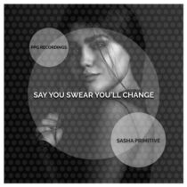 Sasha Primitive – Say You Swear You’ll Change.