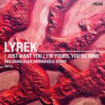 Lyrek – I Just Want You / I’m Yours, You’re Mine