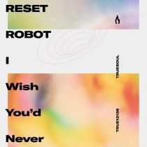 Reset Robot – I Wish You’d Never