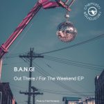 B.A.N.G! – Out There / For The Weekend
