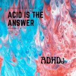 ADHDj – Acid is the Answer