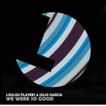 LouLou Players, Julio Garcia – We Were so Good