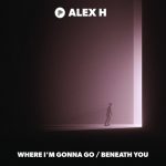 Alex H – Where I’m Gonna Go / Beneath You
