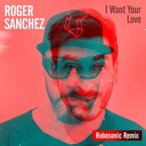 Roger Sanchez – I Want Your Love (Robosonic Remix)