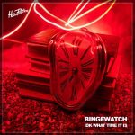 BINGEWATCH – IDK WHAT TIME IT IS