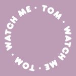 Tom – Watch Me