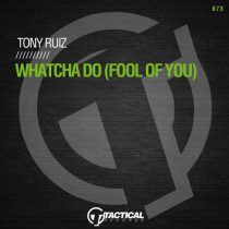 Tony Ruiz – Whatcha Do (Fool Of You)