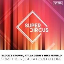 Block & Crown, Atilla Cetin & Mike Ferullo – Sometimes (I Get A Good Feelin’)