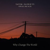 Satin Jackets & Small Black – Why Change The World