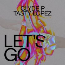 Clyde P & Tasty Lopez – Let’s Go (Extended Mix)